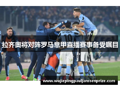 拉齐奥将对阵罗马意甲直播赛事备受瞩目