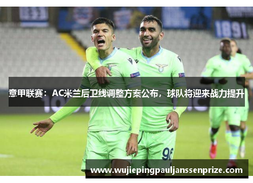 意甲联赛：AC米兰后卫线调整方案公布，球队将迎来战力提升
