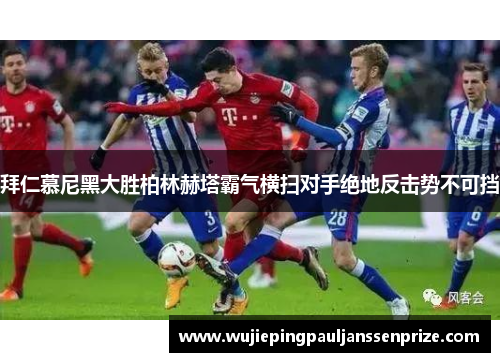 拜仁慕尼黑大胜柏林赫塔霸气横扫对手绝地反击势不可挡