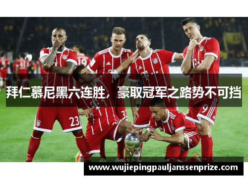 拜仁慕尼黑六连胜，豪取冠军之路势不可挡
