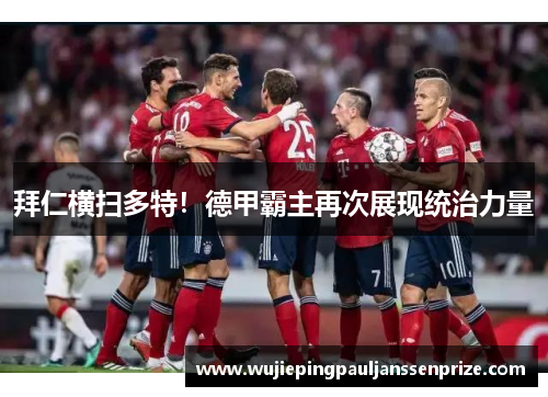 拜仁横扫多特！德甲霸主再次展现统治力量