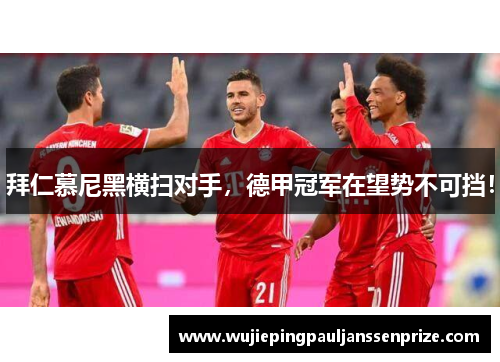 拜仁慕尼黑横扫对手，德甲冠军在望势不可挡！