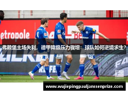 弗赖堡主场失利，德甲降级压力骤增：球队如何逆境求生？