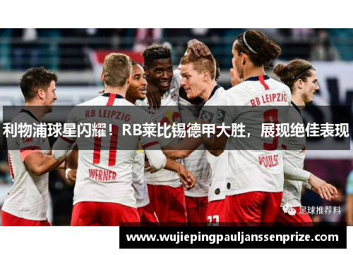 利物浦球星闪耀！RB莱比锡德甲大胜，展现绝佳表现