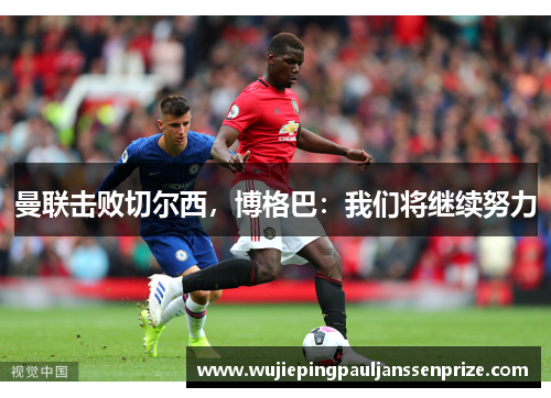 曼联击败切尔西，博格巴：我们将继续努力