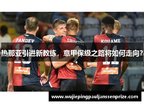 热那亚引进新教练，意甲保级之路将如何走向？