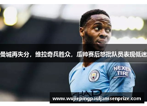 曼城再失分，维拉奇兵胜众，瓜帅赛后怒批队员表现低迷