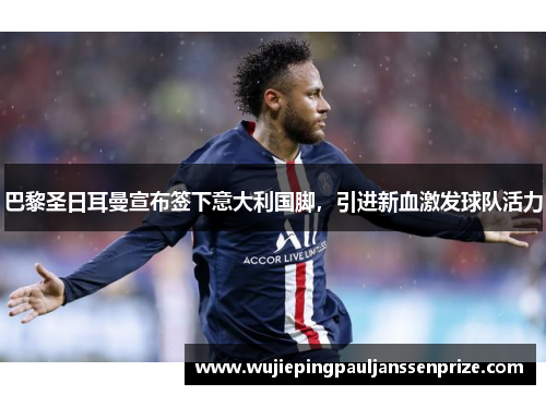 巴黎圣日耳曼宣布签下意大利国脚，引进新血激发球队活力