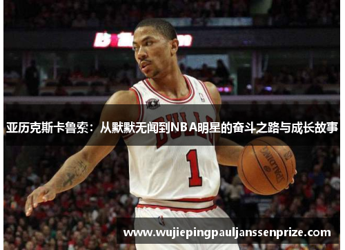 亚历克斯卡鲁索：从默默无闻到NBA明星的奋斗之路与成长故事