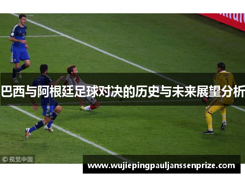 巴西与阿根廷足球对决的历史与未来展望分析