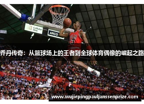 乔丹传奇：从篮球场上的王者到全球体育偶像的崛起之路