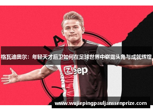 格瓦迪奥尔：年轻天才后卫如何在足球世界中崭露头角与成就辉煌