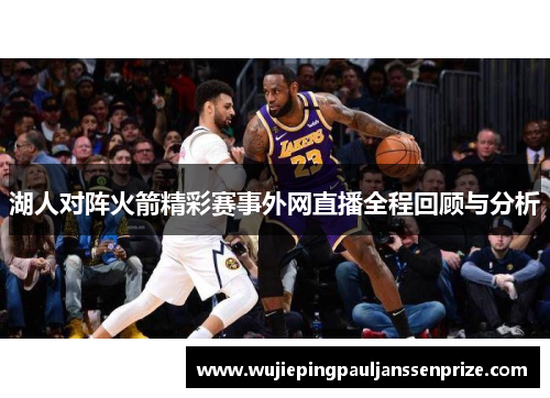 湖人对阵火箭精彩赛事外网直播全程回顾与分析