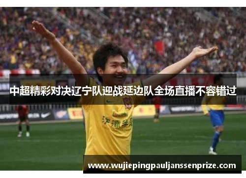 中超精彩对决辽宁队迎战延边队全场直播不容错过