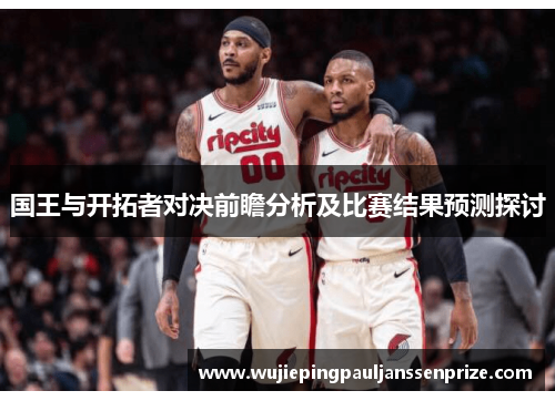 国王与开拓者对决前瞻分析及比赛结果预测探讨