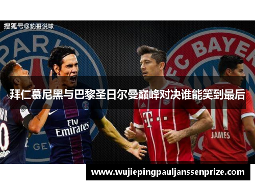 拜仁慕尼黑与巴黎圣日尔曼巅峰对决谁能笑到最后