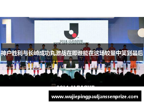 神户胜利与长崎成功丸激战在即谁能在这场较量中笑到最后