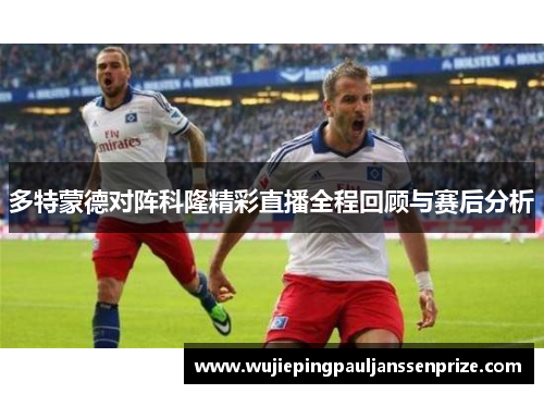 多特蒙德对阵科隆精彩直播全程回顾与赛后分析